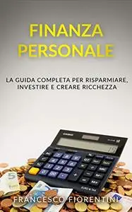 Finanza Personale: La guida completa per risparmiare, investire e creare ricchezza
