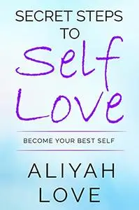 Secret Steps To Self Love: Become Your Best Self
