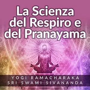 «La scienza del respiro e del pranayama» by Yogi Ramacharaka, Sri Swami Sivananda