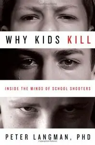 Why Kids Kill: Inside the Minds of School Shooters by Peter Langman PhD