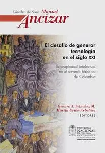 «El desafío de generar tecnología en el siglo XXI. La propiedad intelectual en el devenir histórico de Colombia» by Gena