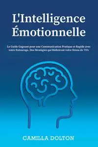 Camilla Dolton, "L'Intelligence émotionnelle: Le guide gagnant pour une communication pratique et rapide avec votre entourage"