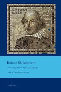 Roman Shakespeare: Intersecting Times, Spaces, Languages (Cultural Interactions: Studies in the Relationship between the Arts)