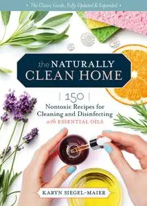 The Naturally Clean Home: 150 Nontoxic Recipes for Cleaning and Disinfecting with Essential Oils, 3rd Edition