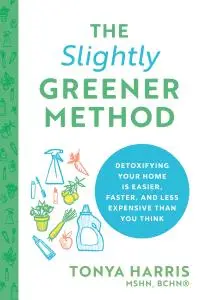 The Slightly Greener Method: Detoxifying Your Home Is Easier, Faster, and Less Expensive than You Think