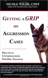 Getting a Grip on Aggression Cases: Practical Considerations for Dog Trainers