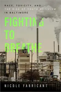 Fighting to Breathe: Race, Toxicity, and the Rise of Youth Activism in Baltimore (Volume 54)