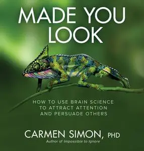 Made You Look: How to Use Brain Science to Attract Attention and Persuade Others