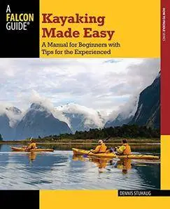 Kayaking Made Easy: A Manual For Beginners With Tips For The Experienced, 4th Edition