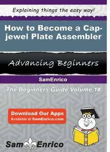 How to Become a Cap-jewel Plate Assembler