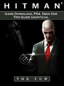 «Hitman 2 Game Download, PS4, Xbox One, Tips, Guide Unofficial» by The Yuw