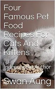«Four Famous Pet Food Recipes For Cats And Kittens» by Swan Aung