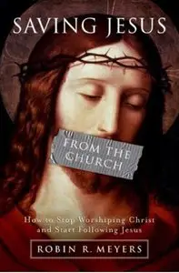 Saving Jesus from the Church: How to Stop Worshiping Christ and Start Following Jesus [Repost]
