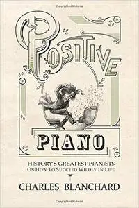 Positive Piano: History's Greatest Pianists On How To Succeed Wildly In Life