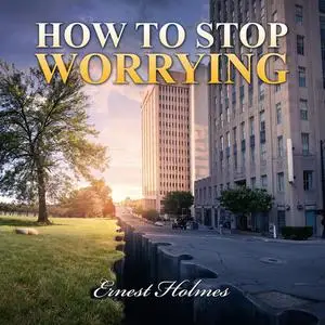 «How to Stop Worrying» by Ernest Holmes