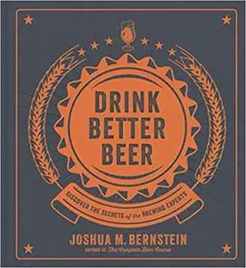 Drink Better Beer: Discover the Secrets of the Brewing Experts