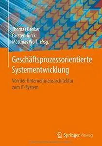 Geschäftsprozessorientierte Systementwicklung: Von der Unternehmensarchitektur zum IT-System