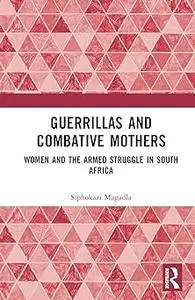 Guerrillas and Combative Mothers: Women and the Armed Struggle in South Africa