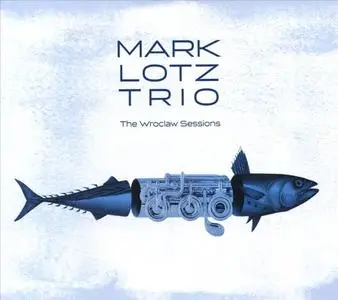 Mark Lotz Trio - The Wroclaw Sessions (2019)