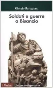 Giorgio Ravegnani - Soldati e guerre a Bisanzio. Il secolo di Giustiniano (2009)
