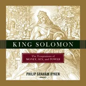 «King Solomon: The Temptations of Money, Sex, and Power» by Philip Graham Ryken