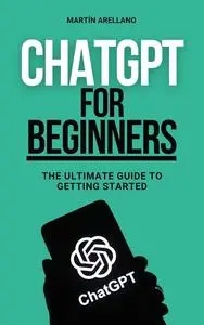 ChatGPT for Beginners: The Ultimate Guide to Getting Started: Simplified Artificial Intelligence