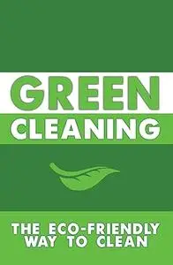 Green Cleaning: The Eco-Friendly Way to Clean