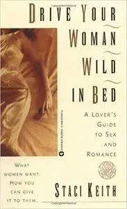 Drive Your Women Wild in Bed: A Lover's Guide to Sex and Romance