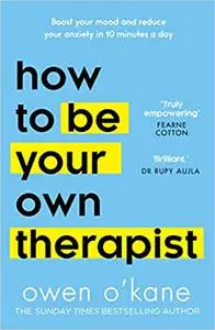 How to Be Your Own Therapist: Boost your mood and reduce your anxiety in 10 minutes a day