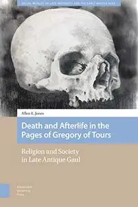 Death and Afterlife in the Pages of Gregory of Tours: Religion and Society in Late Antique Gaul