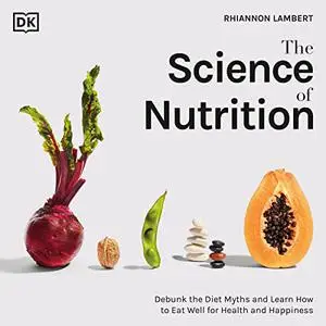 The Science of Nutrition: Debunk the Diet Myths and Learn How to Eat Responsibly for Health and Happiness [Audiobook]