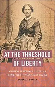 At the Threshold of Liberty: Women, Slavery, and Shifting Identities in Washington, D.C.