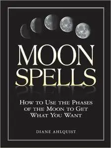 Moon Spells: How to Use the Phases of the Moon to Get What You Want