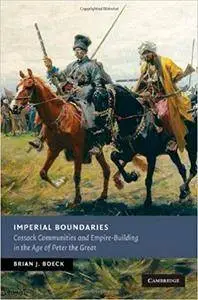 Imperial Boundaries: Cossack Communities and Empire-Building in the Age of Peter the Great (Repost)