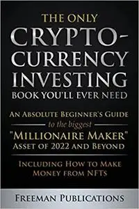 The Only Cryptocurrency Investing Book You'll Ever Need: An Absolute Beginner's Guide to the Biggest Millionaire Maker A