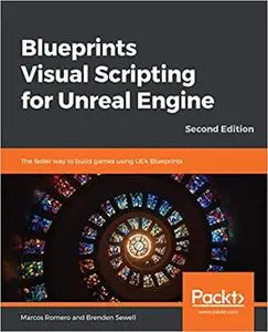 Blueprints Visual Scripting for Unreal Engine: The faster way to build games using UE4 Blueprints, 2nd Edition (Repost)