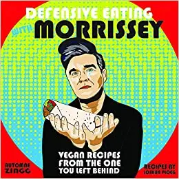 Defensive Eating with Morrissey: Vegan Recipes from the One You Left Behind