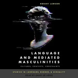 Language and Mediated Masculinities: Cultures, Contexts, Constraints [Audiobook]