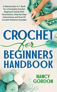 Crochet For Beginners Handbook: 2 Manuscripts In 1 Book For A Complete Crochet Beginners Guide With Illustrations