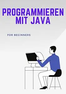 Programmieren mit Java: Eine ausführliche Einführung in Java für Anfänger