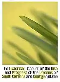"An Historical Account of the Rise and Progress of the Colonies of South Carolina and Georgia,vol 1".
