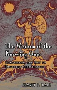 The Wisdom of the Knowing Ones: Gnosticism: the Key to Esoteric Christianity