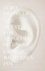 «Zero Decibels: The Quest for Absolute Silence» by George Michelsen Foy