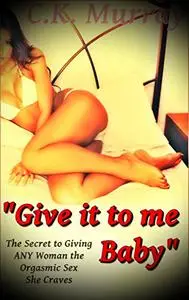 “Give it to me, Baby” - The Secret to Giving ANY Woman the Orgasmic Sex She Craves