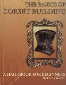 The Basics Of Corset Building , A Handbook For Beginners