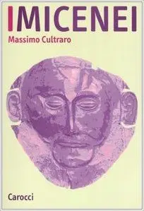 Massimo Cultraro - I Micenei. Archeologia, storia, società dei Greci prima di Omero