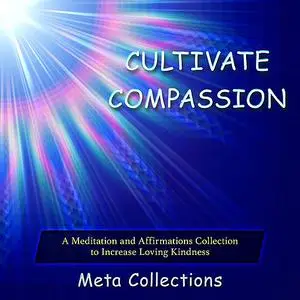 «Cultivate Compassion: A Meditation and Affirmations Collection to Increase Loving Kindness» by Meta Collections