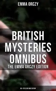 «British Mysteries Omnibus – The Emma Orczy Edition (65+ Titles in One Edition)» by Emma Orczy