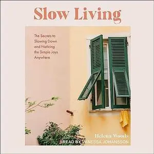 Slow Living: The Secrets to Slowing Down and Noticing the Simple Joys Anywhere [Audiobook]