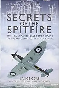 Secrets of the Spitfire: The Story of Beverley Shenstone, The Man Who Perfected the Elliptical Wing